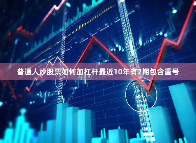 普通人炒股票如何加杠杆最近10年有7期包含重号