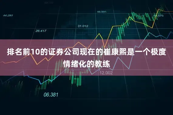 排名前10的证券公司现在的崔康熙是一个极度情绪化的教练