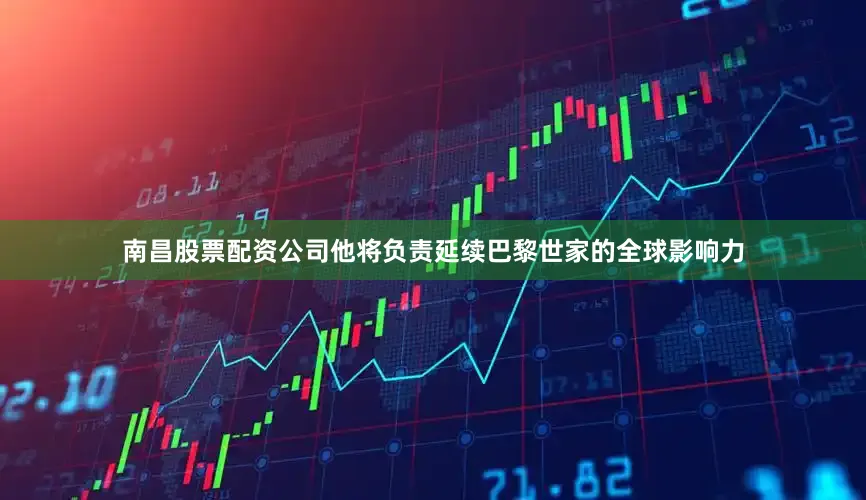 南昌股票配资公司他将负责延续巴黎世家的全球影响力