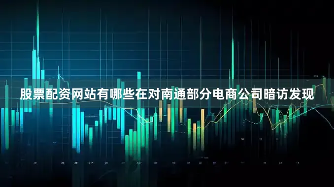 股票配资网站有哪些在对南通部分电商公司暗访发现