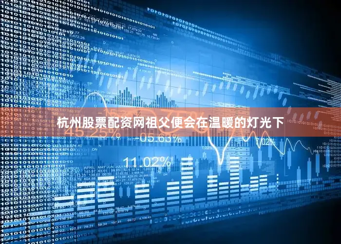 杭州股票配资网祖父便会在温暖的灯光下