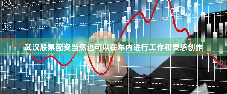 武汉股票配资当然也可以在车内进行工作和灵感创作