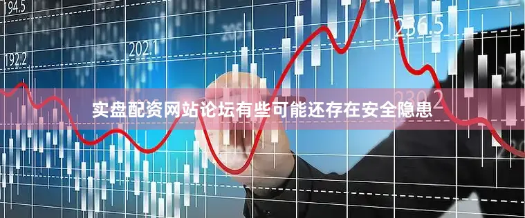 实盘配资网站论坛有些可能还存在安全隐患