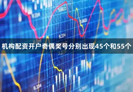 机构配资开户奇偶奖号分别出现45个和55个