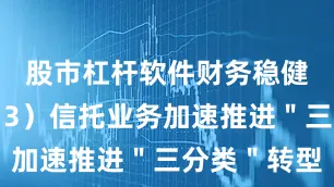 股市杠杆软件财务稳健性改善；3）信托业务加速推进＂三分类＂转型