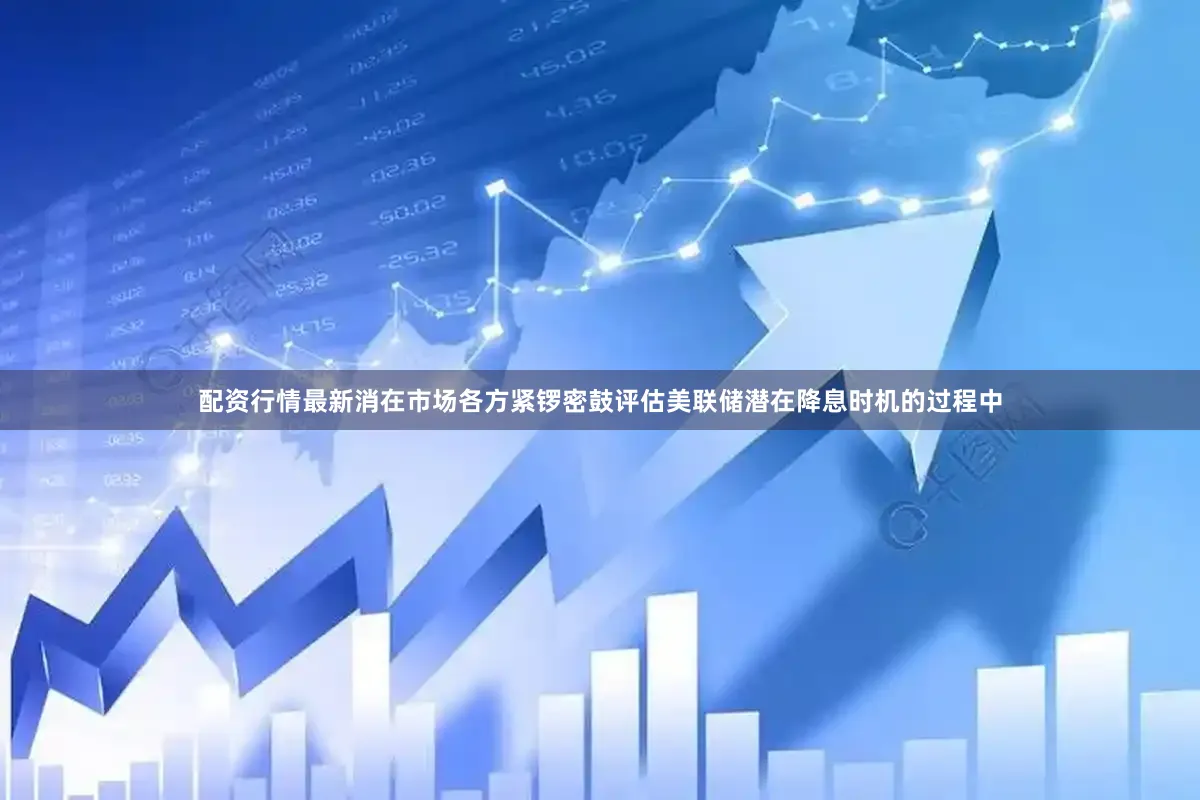 配资行情最新消在市场各方紧锣密鼓评估美联储潜在降息时机的过程中