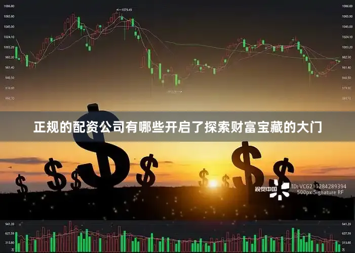 正规的配资公司有哪些开启了探索财富宝藏的大门