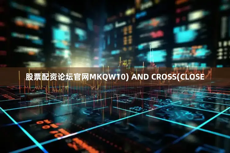 股票配资论坛官网MKQW10) AND CROSS(CLOSE