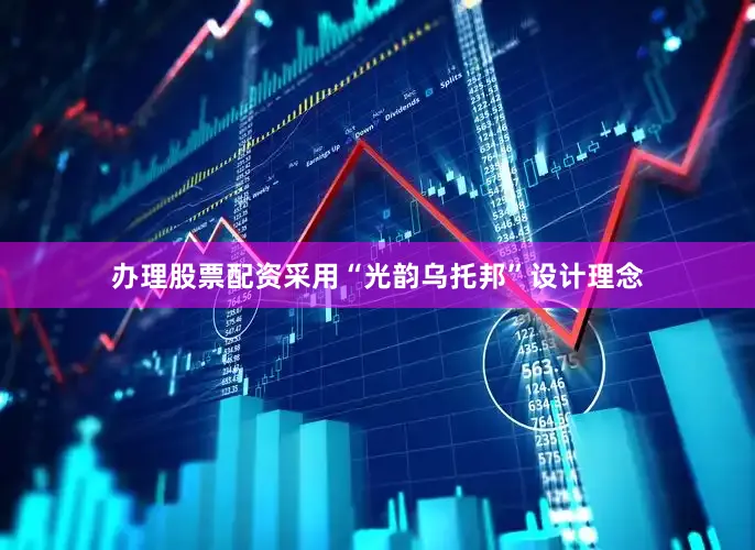 办理股票配资采用“光韵乌托邦”设计理念