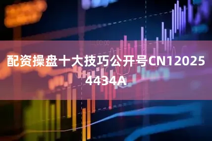 配资操盘十大技巧公开号CN120254434A