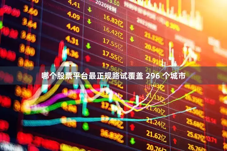 哪个股票平台最正规路试覆盖 296 个城市