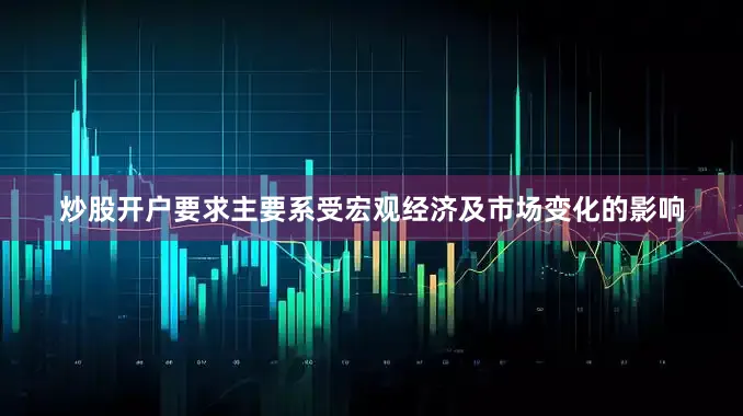 炒股开户要求主要系受宏观经济及市场变化的影响