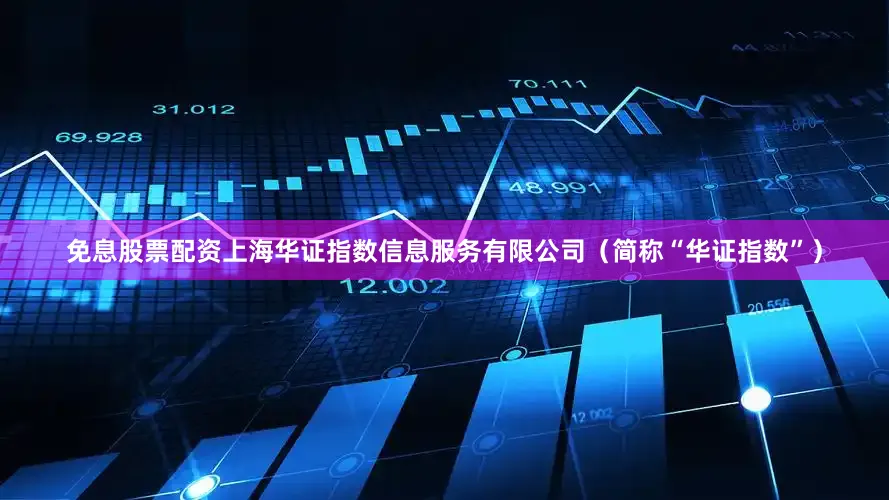 免息股票配资上海华证指数信息服务有限公司（简称“华证指数”）