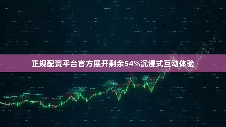 正规配资平台官方展开剩余54%沉浸式互动体验