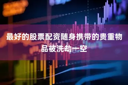最好的股票配资随身携带的贵重物品被洗劫一空