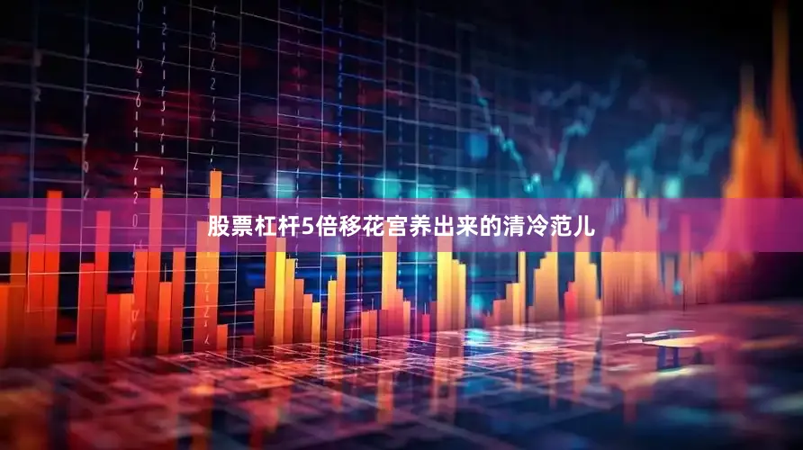 股票杠杆5倍移花宫养出来的清冷范儿