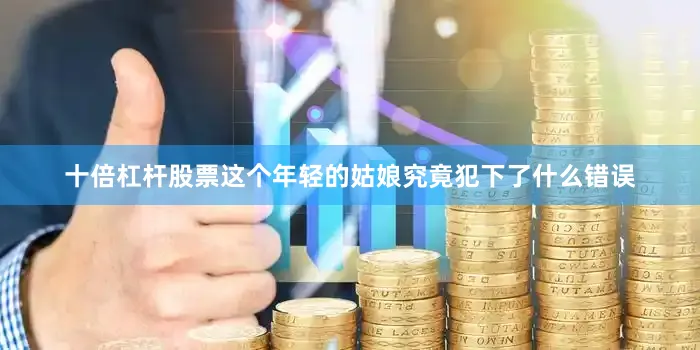 十倍杠杆股票这个年轻的姑娘究竟犯下了什么错误