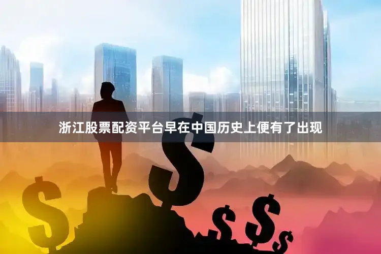 浙江股票配资平台早在中国历史上便有了出现