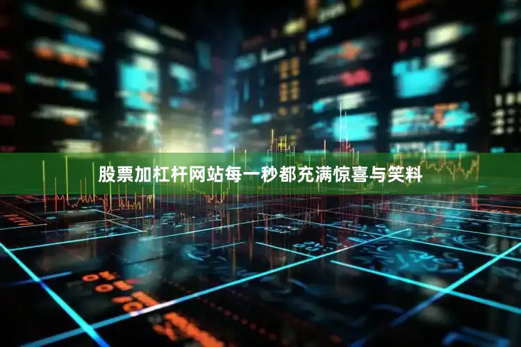 股票加杠杆网站每一秒都充满惊喜与笑料