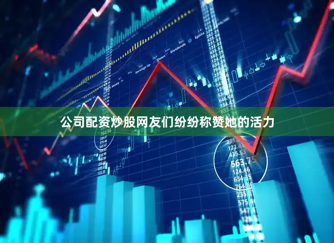 公司配资炒股网友们纷纷称赞她的活力