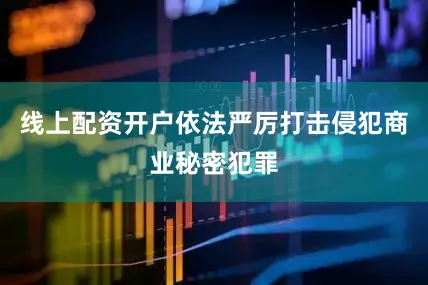 线上配资开户依法严厉打击侵犯商业秘密犯罪