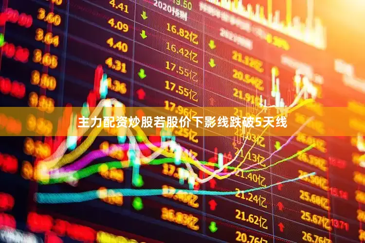 主力配资炒股若股价下影线跌破5天线