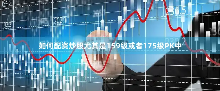 如何配资炒股尤其是159级或者175级PK中