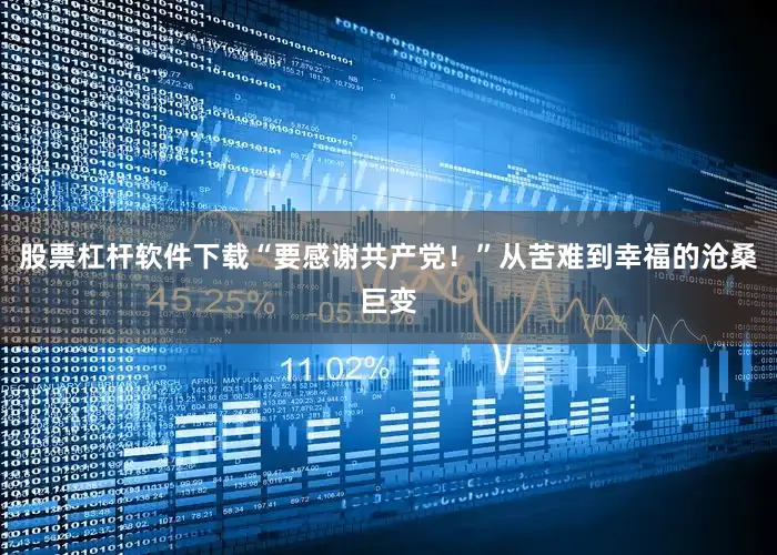 股票杠杆软件下载“要感谢共产党！”从苦难到幸福的沧桑巨变