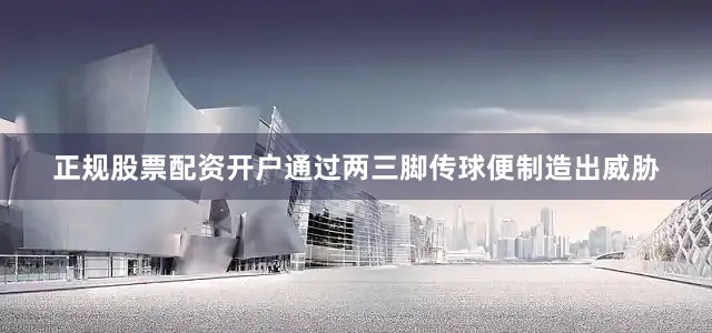 正规股票配资开户通过两三脚传球便制造出威胁