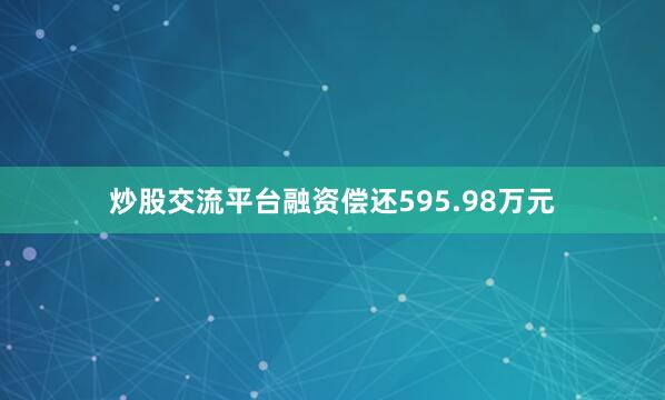 炒股交流平台融资偿还595.98万元