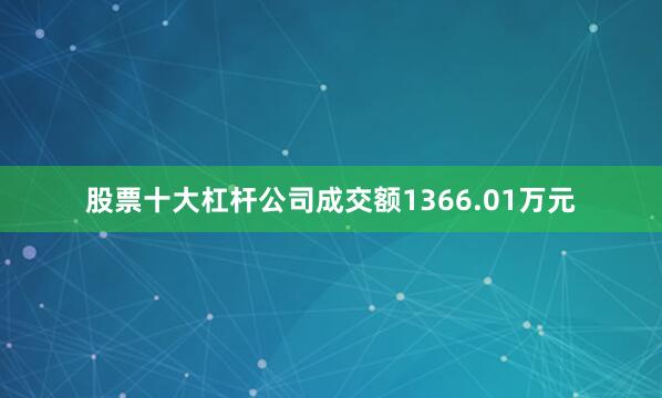 股票十大杠杆公司成交额1366.01万元