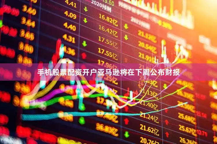 手机股票配资开户亚马逊将在下周公布财报