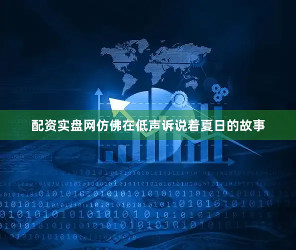 配资实盘网仿佛在低声诉说着夏日的故事