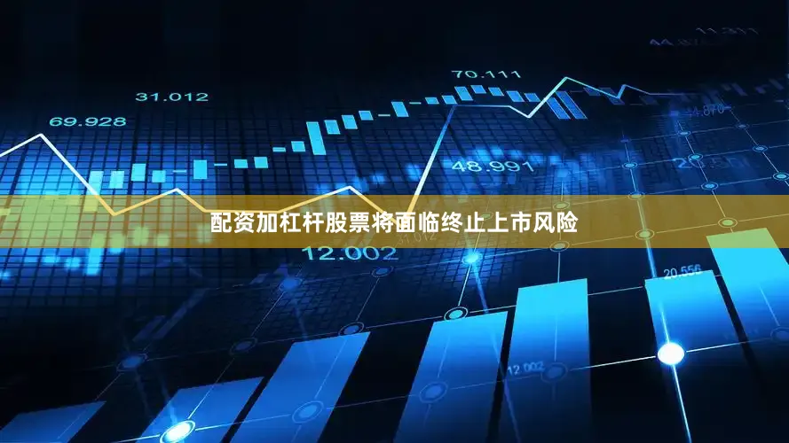 配资加杠杆股票将面临终止上市风险