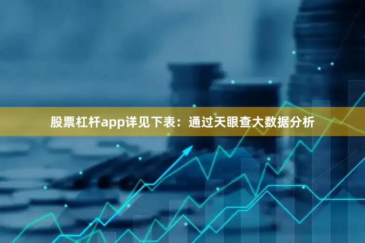 股票杠杆app详见下表：通过天眼查大数据分析