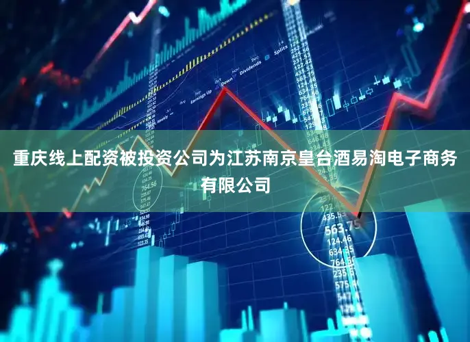 重庆线上配资被投资公司为江苏南京皇台酒易淘电子商务有限公司