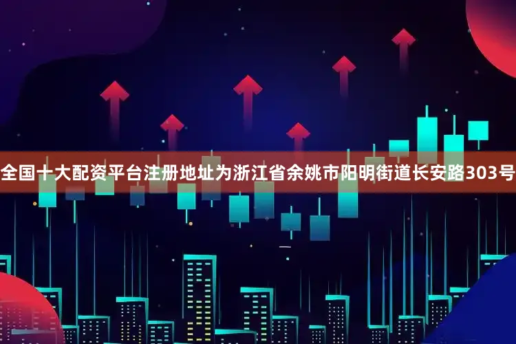 全国十大配资平台注册地址为浙江省余姚市阳明街道长安路303号