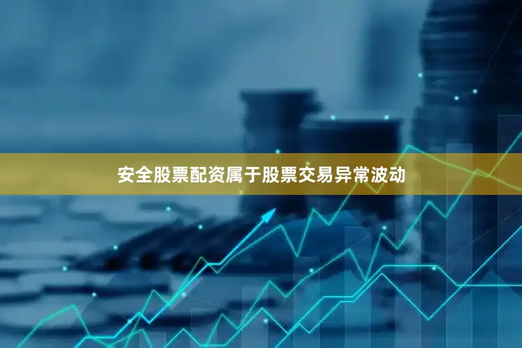 安全股票配资属于股票交易异常波动