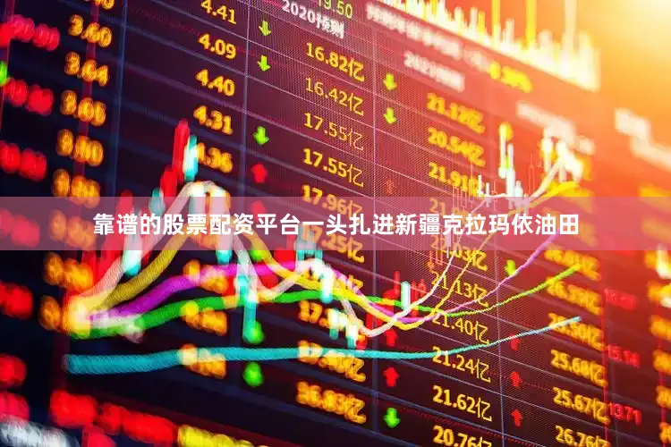 靠谱的股票配资平台一头扎进新疆克拉玛依油田
