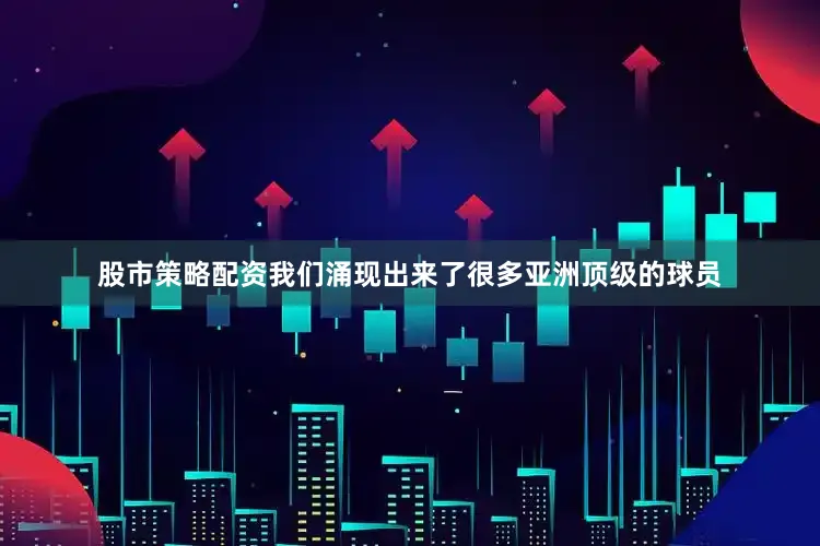 股市策略配资我们涌现出来了很多亚洲顶级的球员