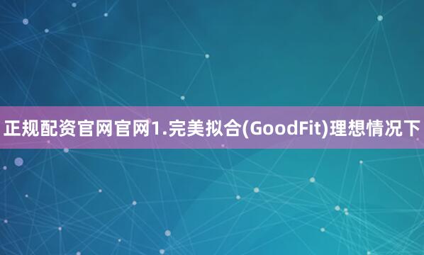 正规配资官网官网1.完美拟合(GoodFit)理想情况下