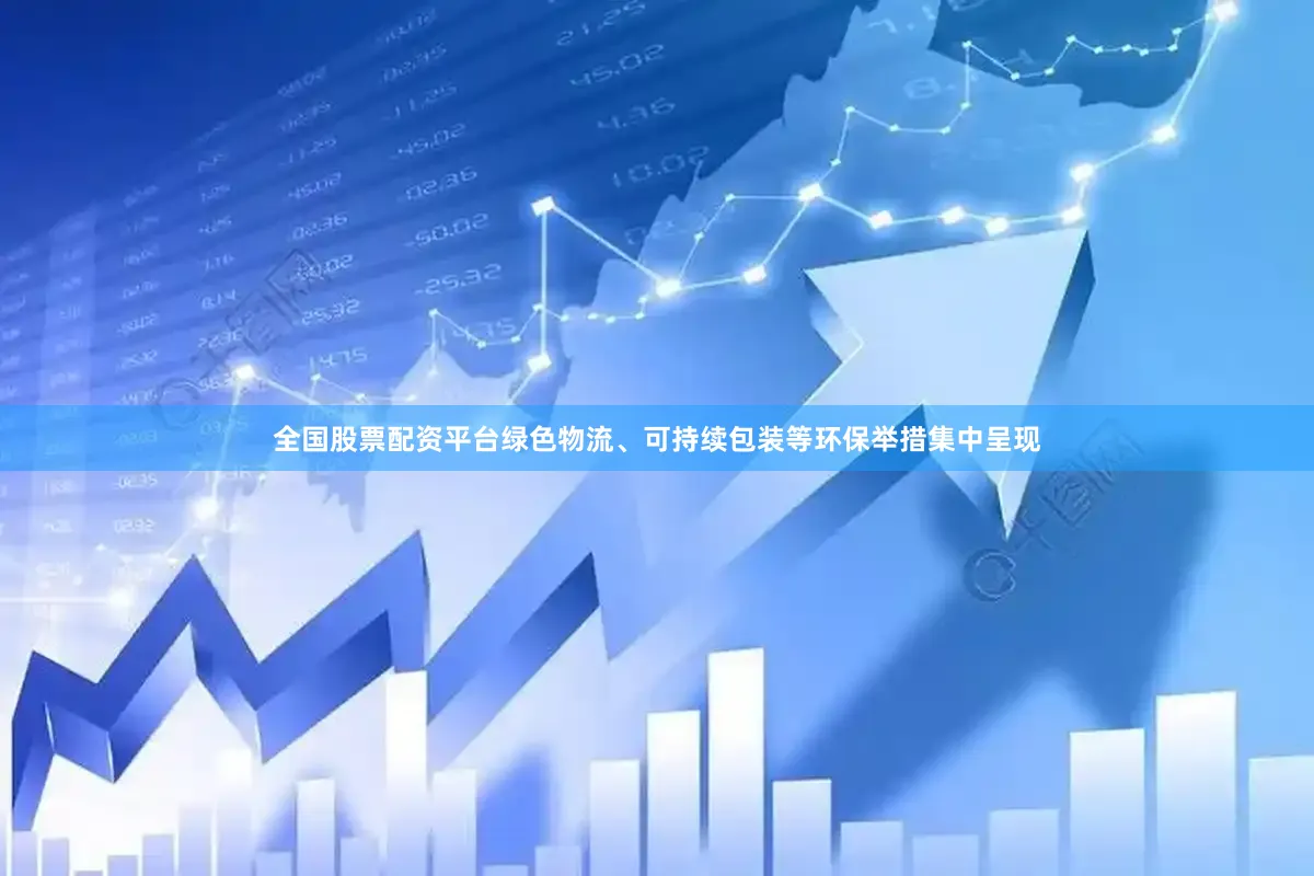 全国股票配资平台绿色物流、可持续包装等环保举措集中呈现