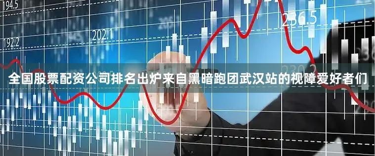 全国股票配资公司排名出炉来自黑暗跑团武汉站的视障爱好者们