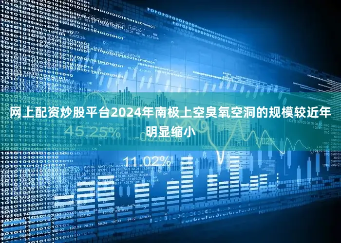 网上配资炒股平台2024年南极上空臭氧空洞的规模较近年明显缩小