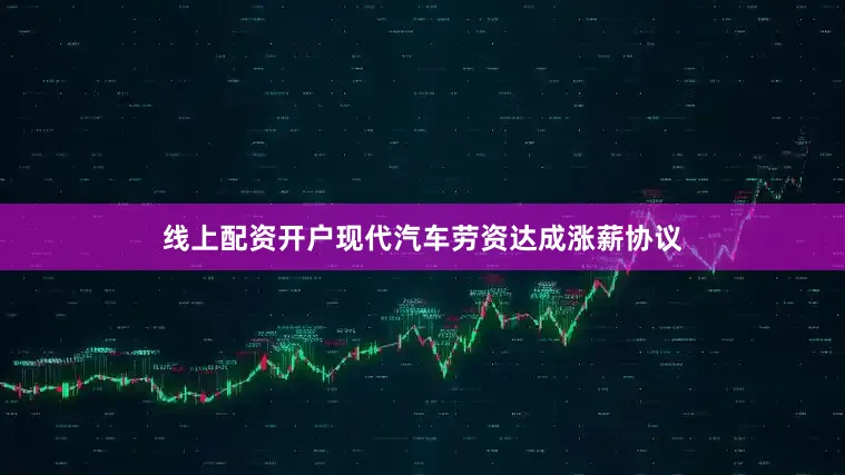 线上配资开户现代汽车劳资达成涨薪协议