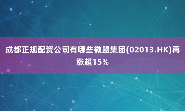 成都正规配资公司有哪些微盟集团(02013.HK)再涨超15%
