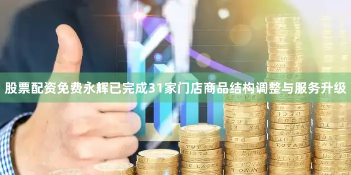 股票配资免费永辉已完成31家门店商品结构调整与服务升级