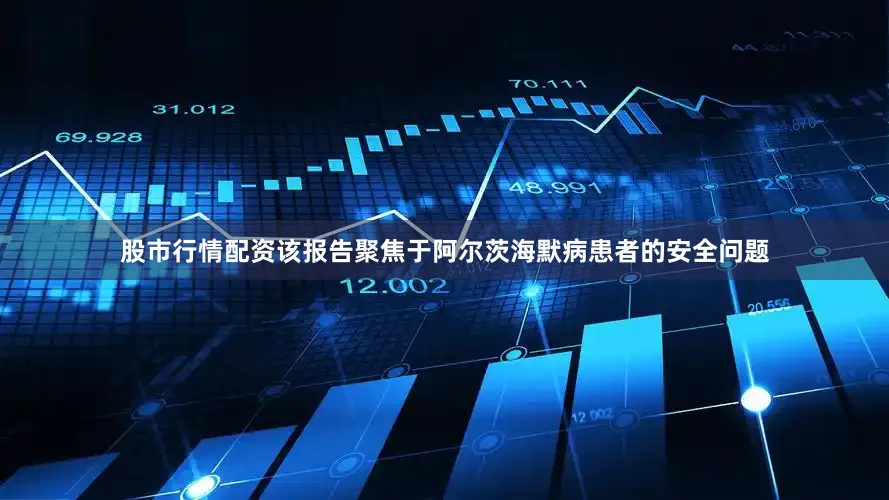 股市行情配资该报告聚焦于阿尔茨海默病患者的安全问题