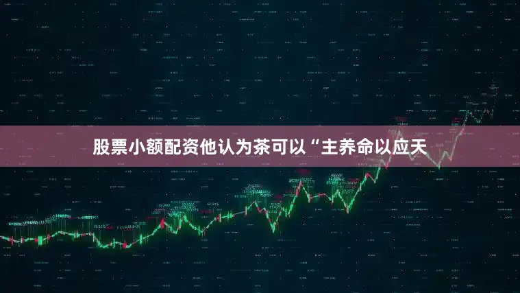 股票小额配资他认为茶可以“主养命以应天