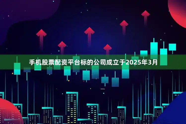 手机股票配资平台标的公司成立于2025年3月